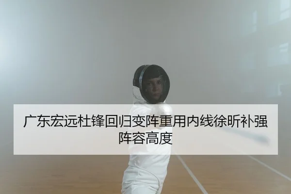 广东宏远杜锋回归变阵重用内线徐昕补强阵容高度